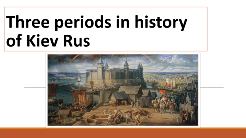 Презентация Three periods in history of Kiev Rus