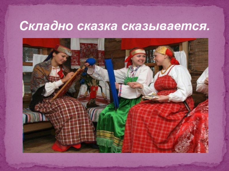 Волшебный мир сказки Складно сказка сказывается. Складно сказка сказывается.