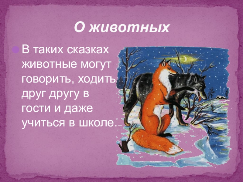 Волшебный мир сказки О животныхВ таких сказках животные могут говорить, ходить друг другу в О животныхВ таких сказках животные могут говорить, ходить друг другу в гости и даже учиться в школе.