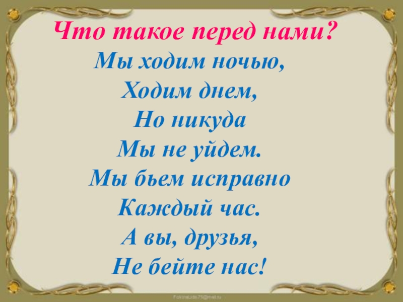 И день идет и ночь идет. Мы ходим ночью ходим днем но никуда мы не уйдем. Мы ходим ночью ходим днём но никуда мы не уйдём отгадка. Загадка мы ходим ночью ходим днем но никуда мы не уйдем ответ. Мы бьём исправно каждый час а вы друзья не бейте нас.