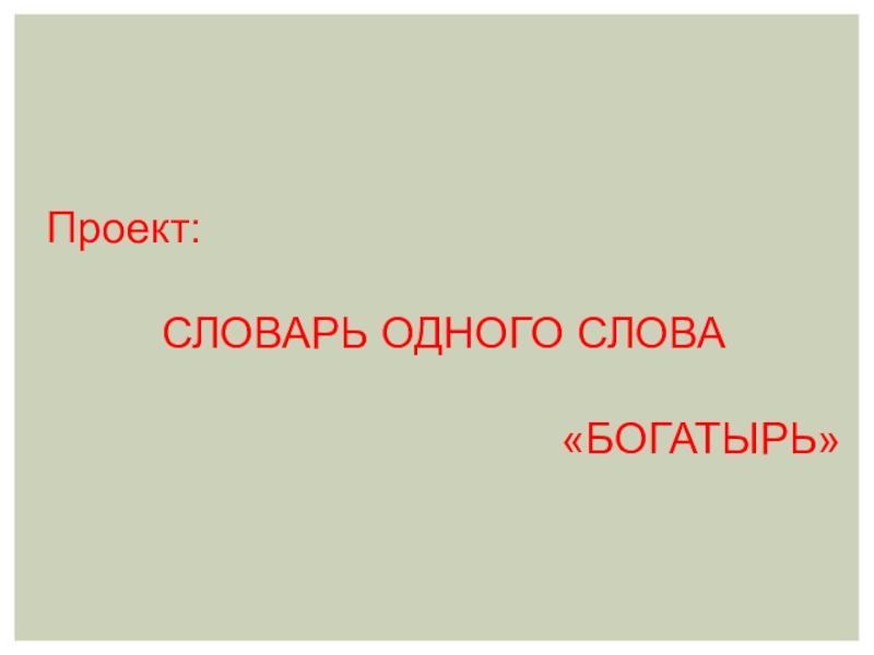 Проект:
СЛОВАРЬ ОДНОГО СЛОВА
БОГАТЫРЬ