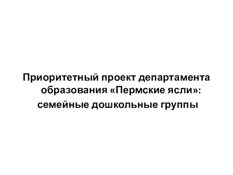 Приоритетный проект департамента образования Пермские ясли:
семейные