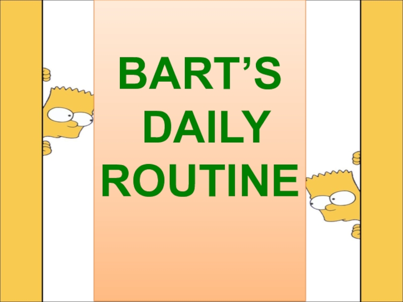 Презентация BART’ S
DAILY ROUTINE