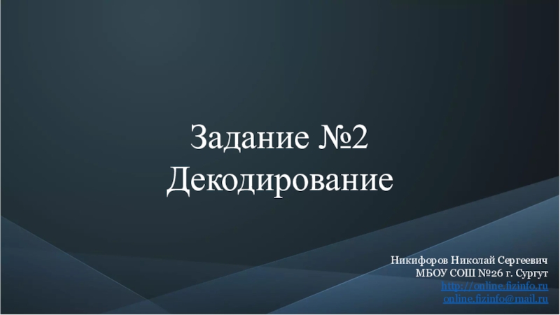 Презентация Задание №2
Декодирование
Никифоров Николай Сергеевич МБОУ СОШ №26 г