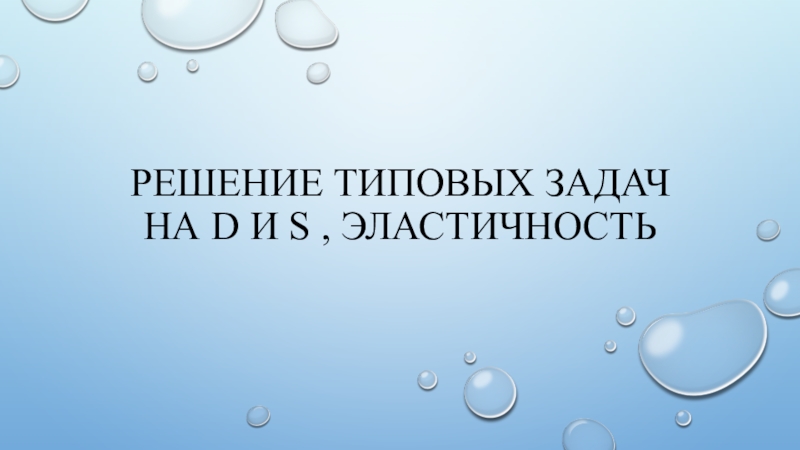 Презентация Решение типовых задач на D и S, эластичность