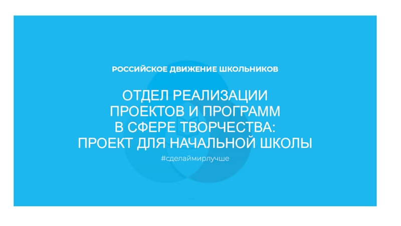 Презентация ОТДЕЛ РЕАЛИЗАЦИИ
ПРОЕКТОВ И ПРОГРАММ
В СФЕРЕ ТВОРЧЕСТВА:
ПРОЕКТ ДЛЯ НАЧАЛЬНОЙ