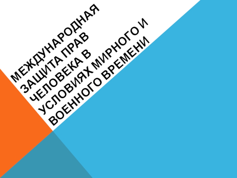 Презентация Международная защита прав человека в условиях мирного и военного времени