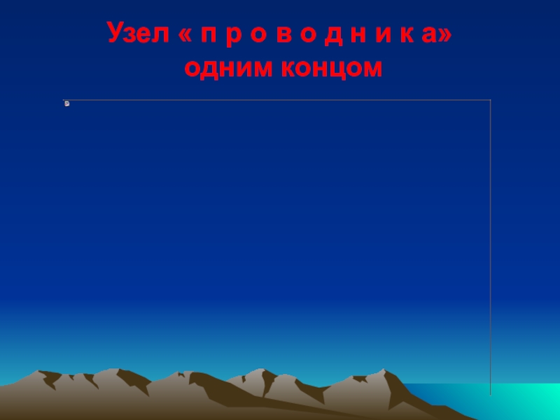 вяжем
туристические
узлы Узел « п р о в о д н и к а»  одним концом Узел « п р о в о д н и к а»   одним концом
