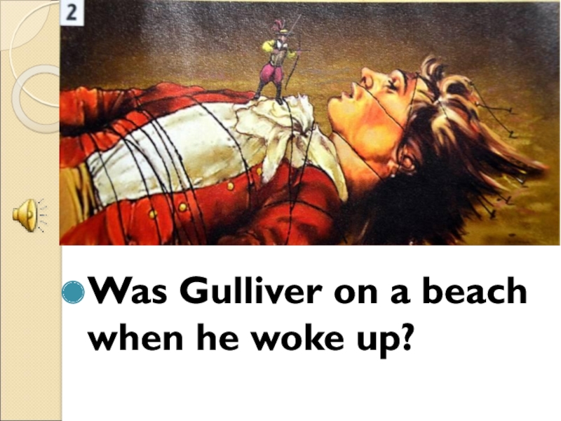 Was Gulliver hungry ? Ответ. He Wakes up.