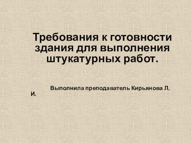 Требования к готовности здания для выполнения штукатурных работ.
Выполнила