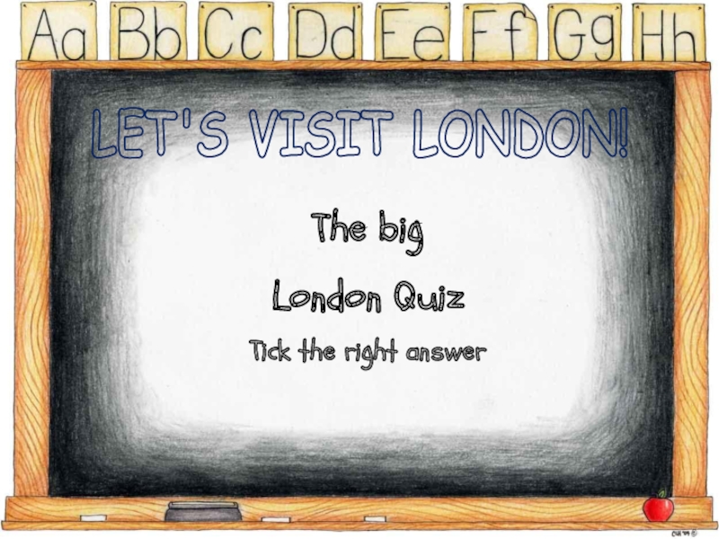 The big
London Quiz
Tick the right answer
LET'S VISIT LONDON!
