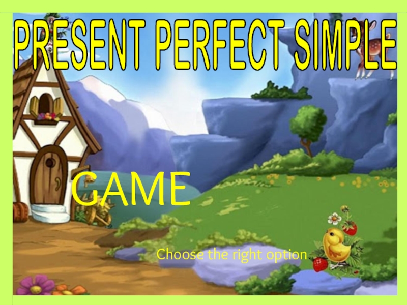PRESENT PERFECT SIMPLE
GAME
Choose the right option