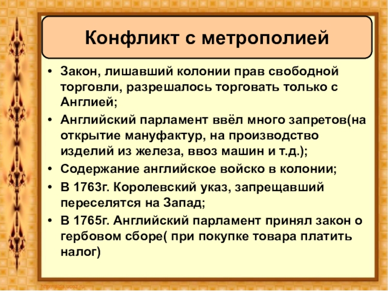 Война за независимость и образование США Конфликт с метрополиейЗакон, лишавший колонии прав свободной торговли, разрешалось торговать только Конфликт с метрополиейЗакон, лишавший колонии прав свободной торговли, разрешалось торговать только с Англией;Английский парламент ввёл много запретов(на