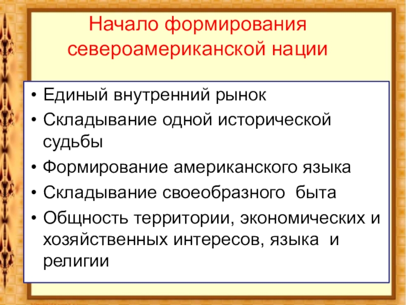 Война за независимость и образование США Начало формирования североамериканской нацииЕдиный внутренний рынокСкладывание одной исторической судьбыФормирование американского языка Начало формирования североамериканской нацииЕдиный внутренний рынокСкладывание одной исторической судьбыФормирование американского языка Складывание своеобразного быта Общность территории, экономических