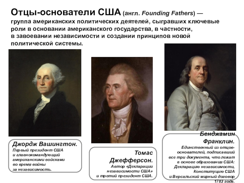 Война за независимость и образование США Отцы-основатели США (англ. Founding Fathers) — группа американских политических деятелей, сыгравших ключевые роли в Отцы-основатели США (англ. Founding Fathers) — группа американских политических деятелей, сыгравших ключевые роли в основании американского государства, в частности, в завоевании