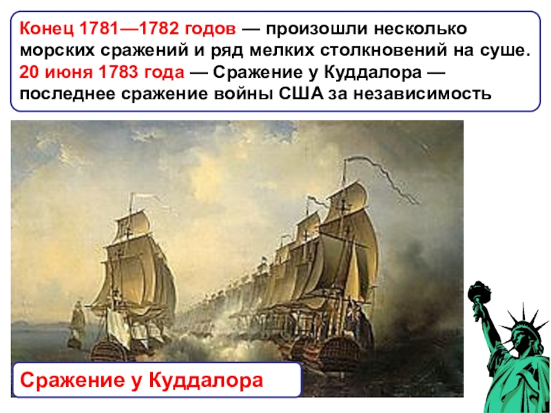 Война за независимость и образование США Конец 1781—1782 годов — произошли несколько морских сражений и ряд мелких столкновений Конец 1781—1782 годов — произошли несколько морских сражений и ряд мелких столкновений на суше.20 июня 1783 года — Сражение