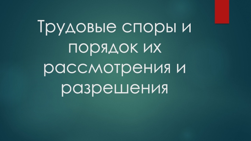 Презентация Трудовые споры и порядок их рассмотрения и разрешения