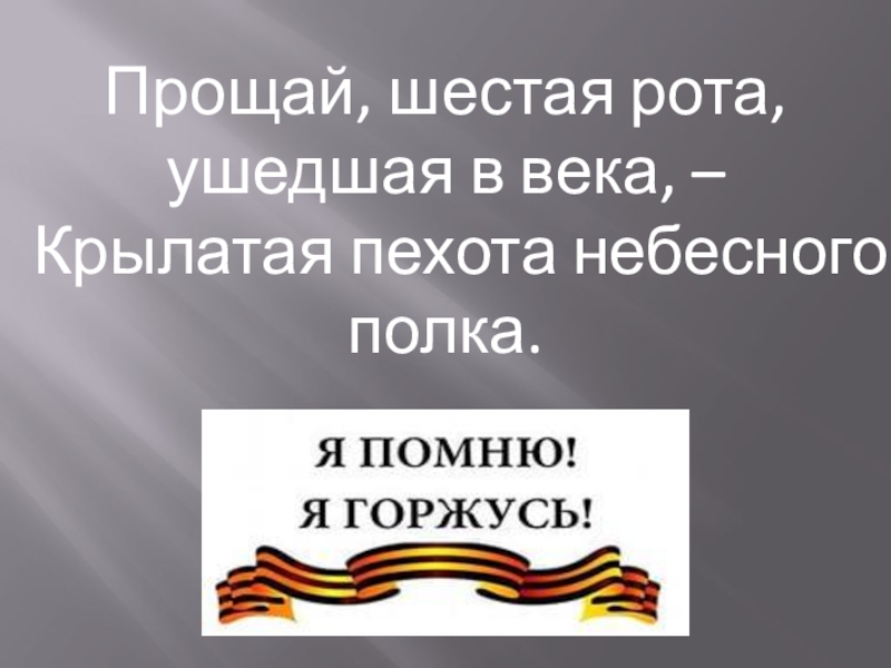 Прощай, шестая рота, ушедшая в века, –
Крылатая пехота небесного полка