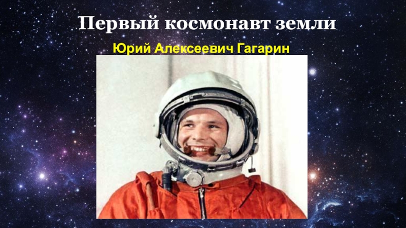 Первый космонавт земли
Юрий Алексеевич Гагарин