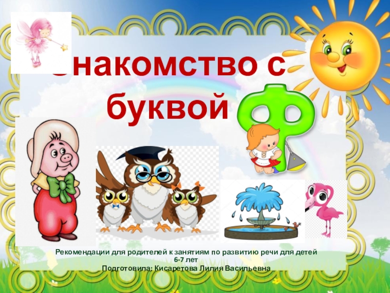 Знакомство с буквой
Рекомендации для родителей к занятиям по развитию речи для