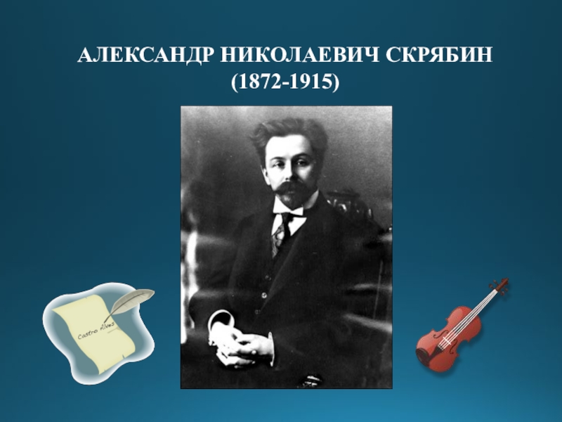 АЛЕКСАНДР НИКОЛАЕВИЧ СКРЯБИН
(1872-1915)