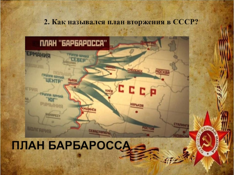 2. Как назывался план вторжения в СССР?ПЛАН БАРБАРОССА