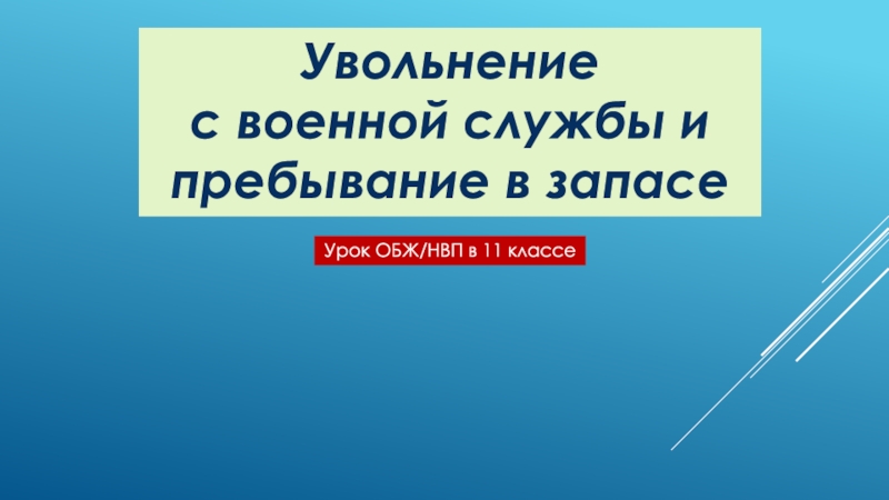 Увольнение
с военной службы и пребывание в запасе
Урок ОБЖ/НВП в 11 классе