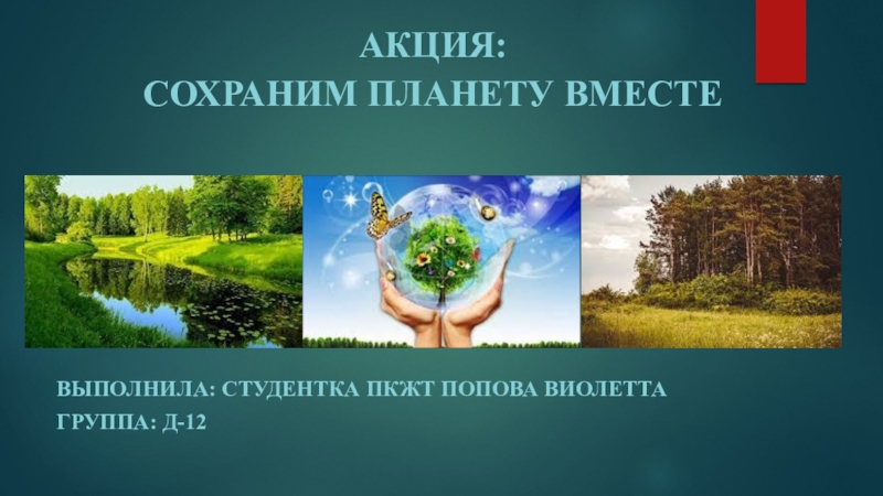 АКЦИЯ :
СОХРАНИМ ПЛАНЕТУ ВМЕСТЕ
Выполнила : студентка ПКЖТ Попова