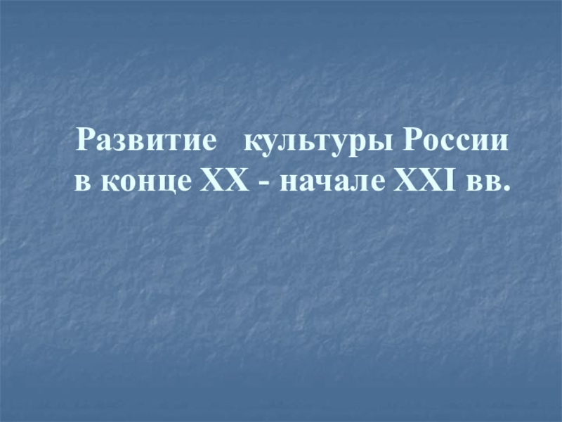 Развитие культуры России в конце ХХ - начале XXI вв