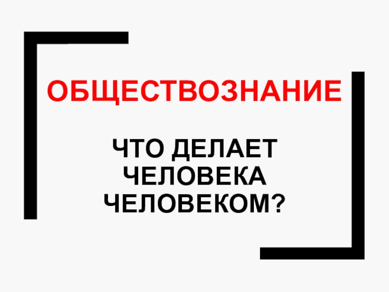 ОБЩЕСТВОЗНАНИЕ Что делает человека человеком?