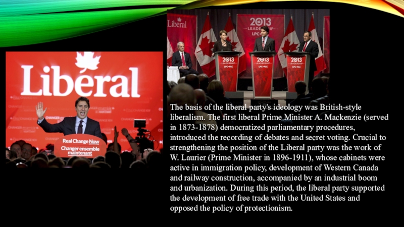 Liberal Party of Canada The basis of the liberal party's ideology was British-style liberalism. The The basis of the liberal party's ideology was British-style liberalism. The first liberal Prime Minister A. Mackenzie