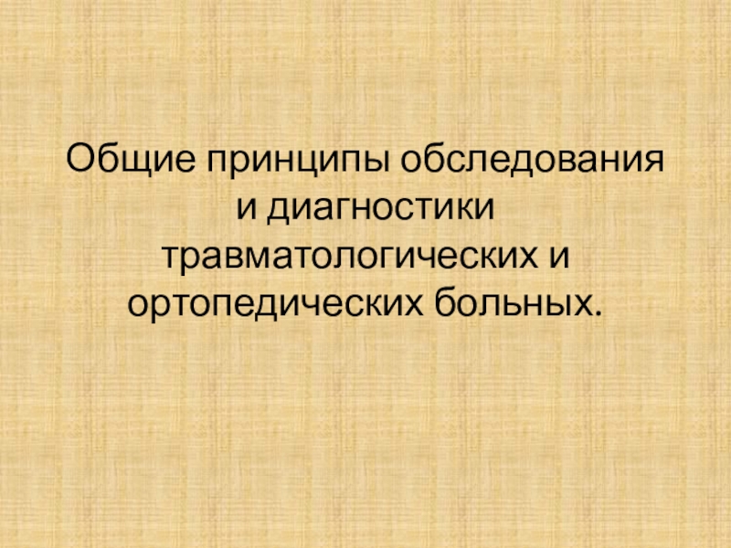 Общие принципы обследования и диагностики травматологических и ортопедических