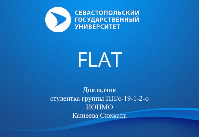FLAT
Докладчик
студентка группы ПП/с-19-1-2-о
ИОНМО Кащеева Снежана