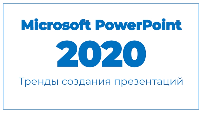 Презентация Microsoft PowerPoint 2020
Тренды создания презентаций