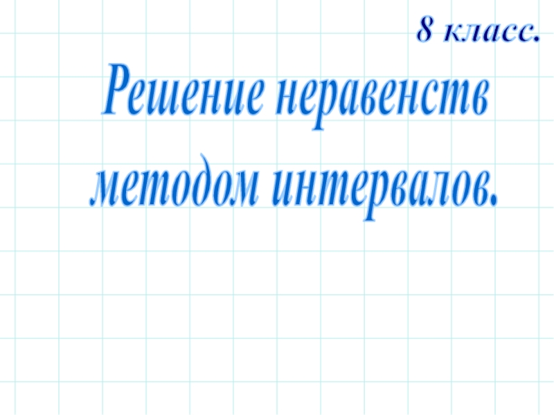 Решение неравенств
методом интервалов.
8 класс