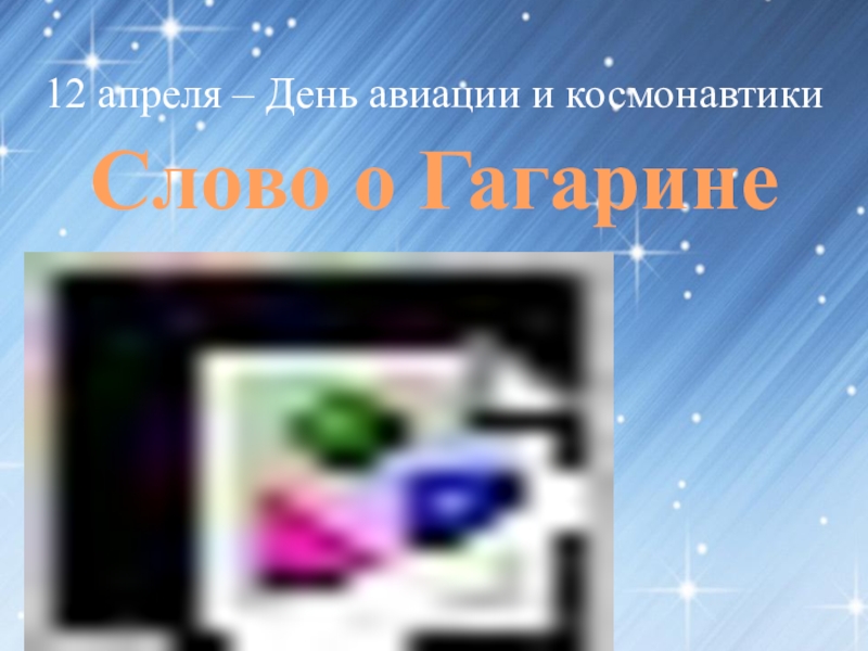 12 апреля – День авиации и космонавтики
Слово о Гагарине