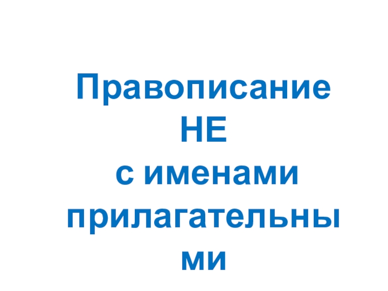 Презентация Правописание НЕ
с именами
прилагательными