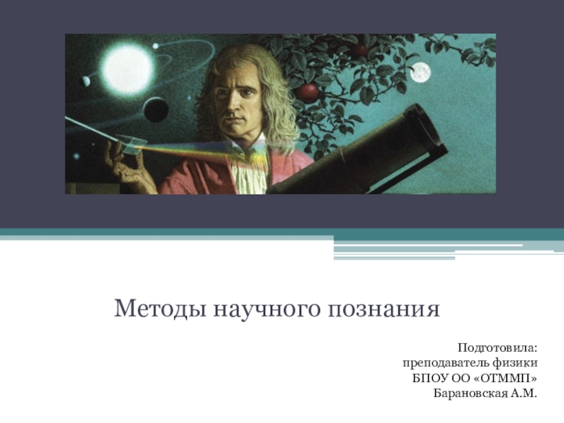 Методы научного познания
Подготовила:
п реподаватель физики
БПОУ ОО