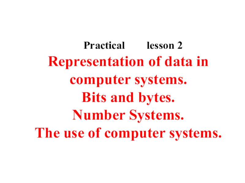 Practical lesson 2
Representation of data in computer systems.
Bits and