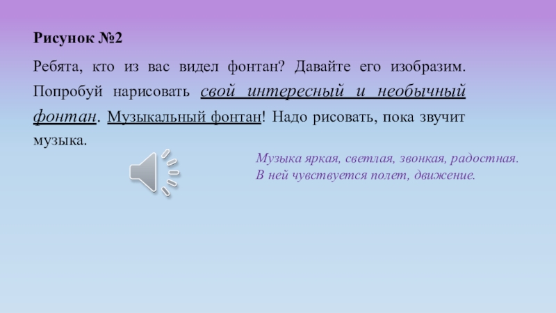 Музыка и цвет Рисунок №2 Ребята, кто из вас видел фонтан? Давайте его изобразим. Рисунок №2 Ребята, кто из вас видел фонтан? Давайте его изобразим. Попробуй нарисовать свой интересный и