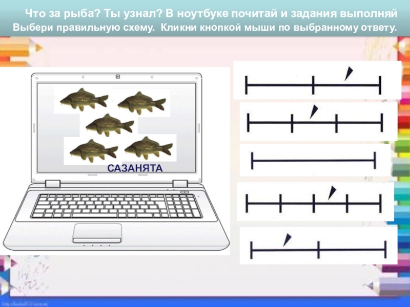 СП ГБОУ СОШ №4 г. Чапаевск – ДС №20 ЛАСТОЧКА
МУЛЬТИМЕДИЙНОЕ ДИДАКТИЧЕСКОЕ Что за рыба? Ты узнал? В ноутбуке почитай и задания Что за рыба? Ты узнал? В ноутбуке почитай и задания выполняйВыбери правильную схему. Кликни кнопкой