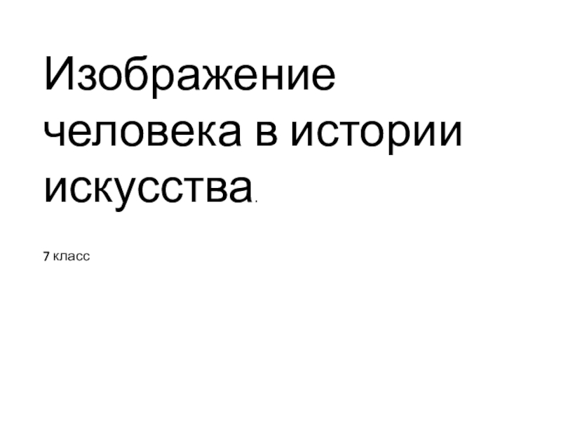 Презентация Изображение человека в истории искусства.
7 класс