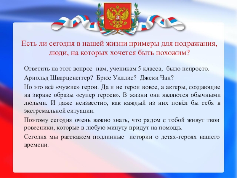 ДЕТИ – ГЕРОИ РОССИИ Есть ли сегодня в нашей жизни примеры для подражания, люди, на Есть ли сегодня в нашей жизни примеры для подражания, люди, на которых хочется быть похожим? Ответить на этот
