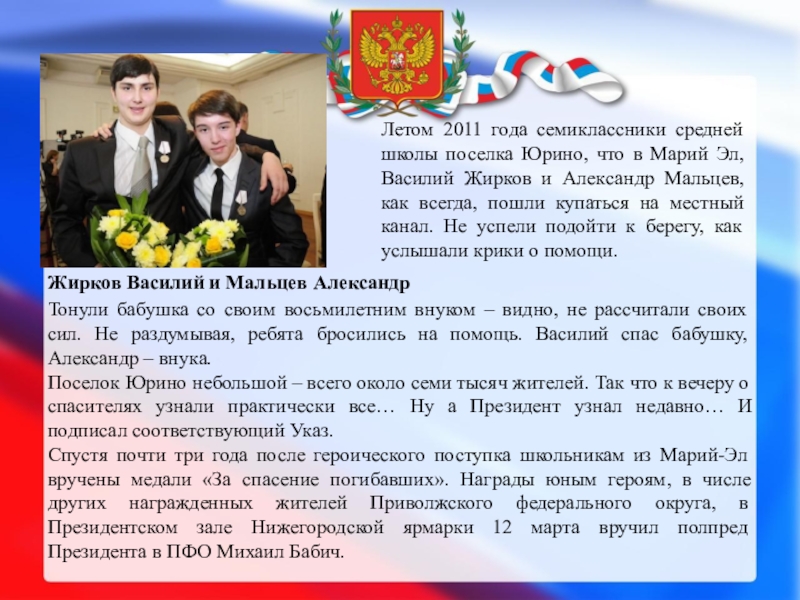 ДЕТИ – ГЕРОИ РОССИИ Тонули бабушка со своим восьмилетним внуком – видно, не рассчитали своих Тонули бабушка со своим восьмилетним внуком – видно, не рассчитали своих сил. Не раздумывая, ребята бросились на