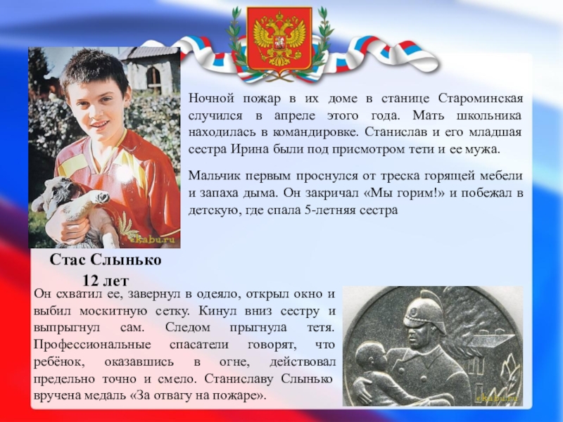ДЕТИ – ГЕРОИ РОССИИ Стас Слынько 12 летНочной пожар в их доме в станице Староминская Стас Слынько  12 летНочной пожар в их доме в станице Староминская случился в апреле этого года.
