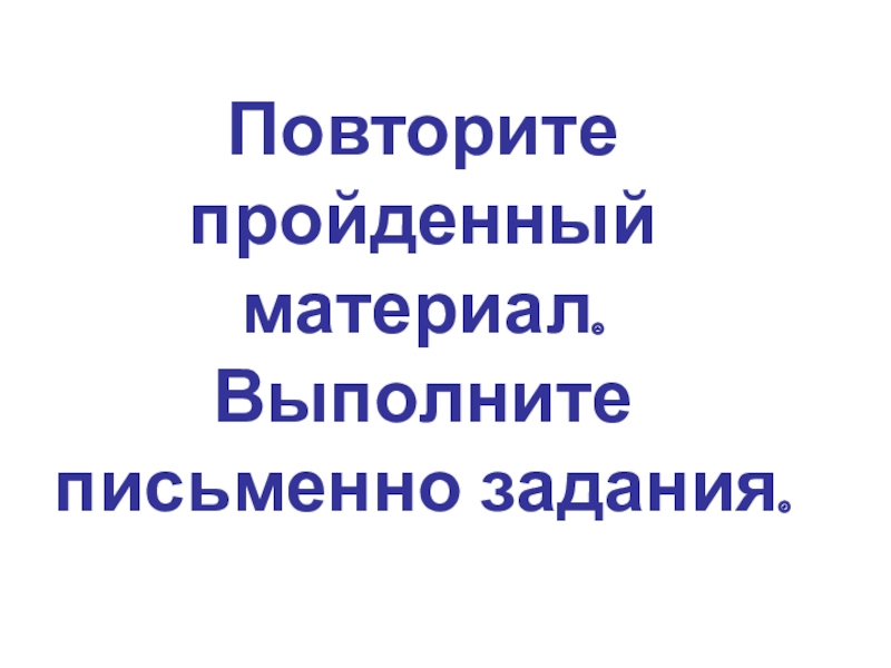 Повторите пройденный материал. Выполните письменно задания