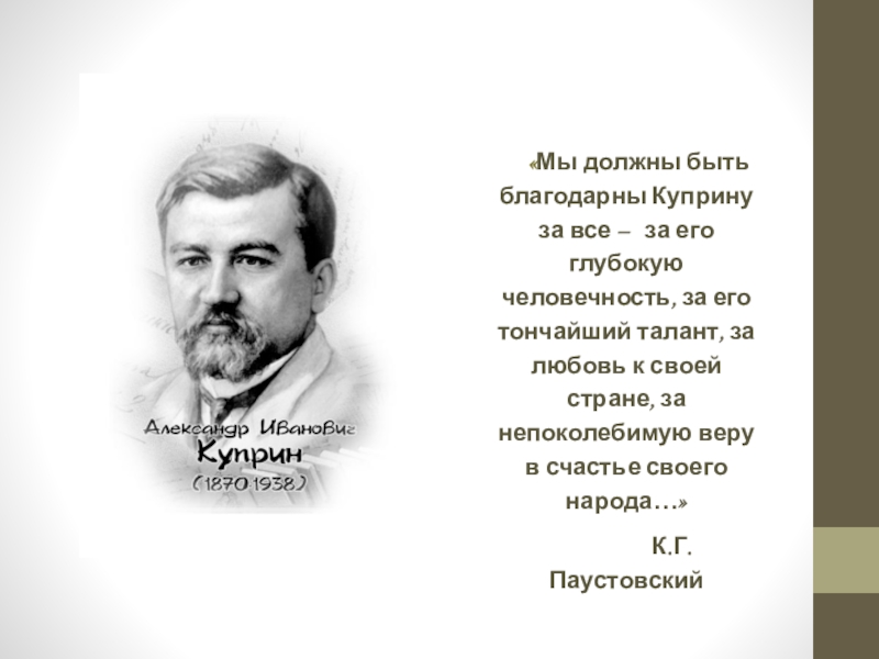 Презентация Мы должны быть благодарны Куприну за все – за его глубокую человечность, за