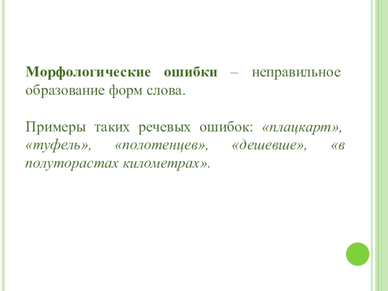 Морфологические ошибки – неправильное образование форм слова. Примеры таких речевых ошибок: «плацкарт», «туфель», «полотенцев», «дешевше», «в полуторастах