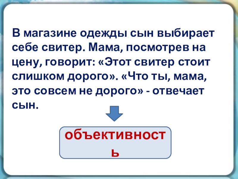 В магазине одежды сын выбирает себе свитер. Мама, посмотрев на цену, говорит: «Этот свитер стоит слишком дорого».