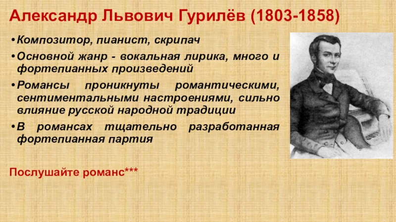 Александр Львович Гурилёв (1803-1858)Композитор, пианист, скрипачОсновной жанр - вокальная лирика, много и фортепианных произведений Романсы проникнуты романтическими,